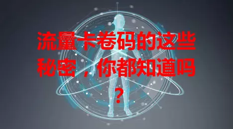 流量卡卷码的这些秘密，你都知道吗？