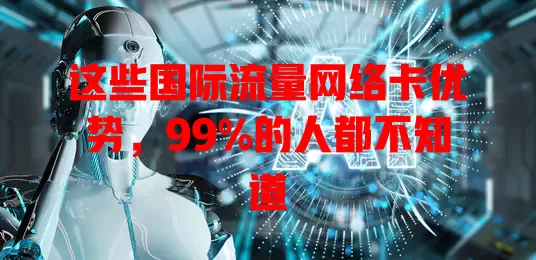 这些国际流量网络卡优势，99%的人都不知道