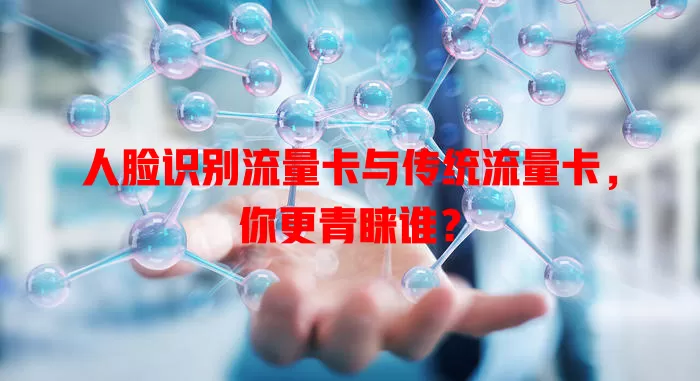 人脸识别流量卡与传统流量卡，你更青睐谁？
