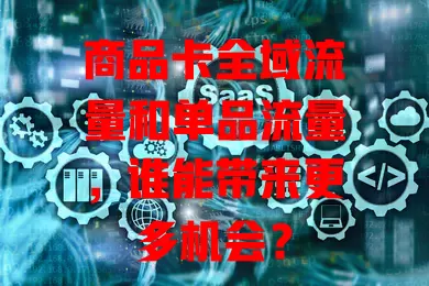 商品卡全域流量和单品流量，谁能带来更多机会？