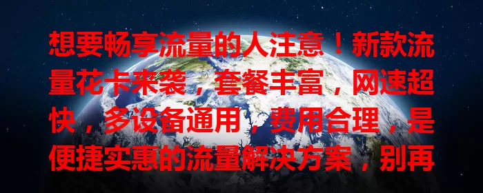 想要畅享流量的人注意！新款流量花卡来袭，套餐丰富，网速超快，多设备通用，费用合理，是便捷实惠的流量解决方案，别再为流量烦，快来关注！