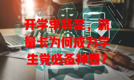 开学季将至，流量卡为何成为学生党必备神器？