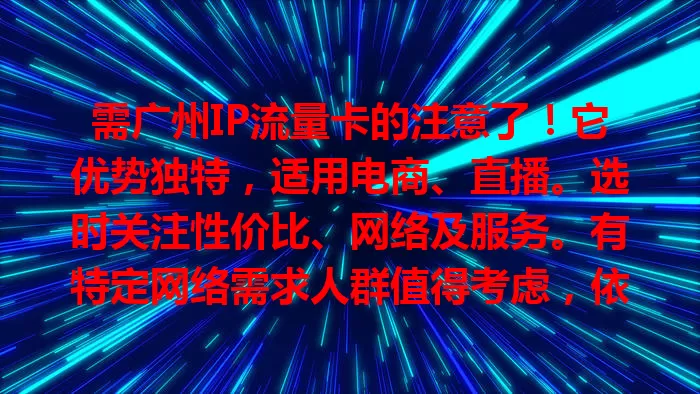 需广州IP流量卡的注意了！它优势独特，适用电商、直播。选时关注性价比、网络及服务。有特定网络需求人群值得考虑，依自身选卡，借广州IP获优质网络体验。