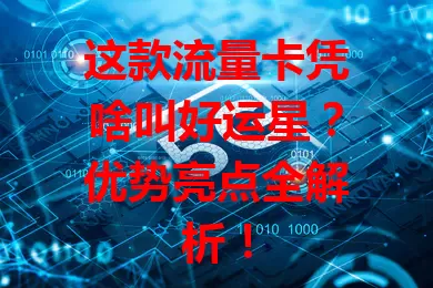 这款流量卡凭啥叫好运星？优势亮点全解析！