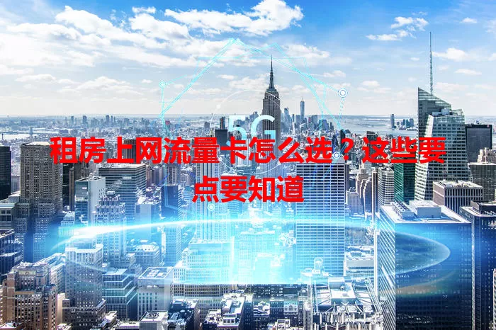 租房上网流量卡怎么选？这些要点要知道