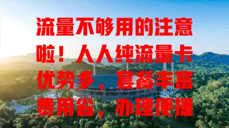 流量不够用的注意啦！人人纯流量卡优势多，套餐丰富费用省，办理便捷信号稳，告别焦虑畅玩网络