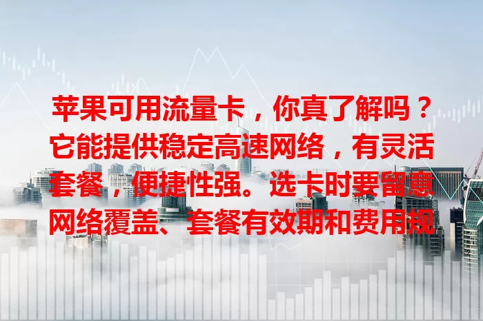 苹果可用流量卡，你真了解吗？它能提供稳定高速网络，有灵活套餐，便捷性强。选卡时要留意网络覆盖、套餐有效期和费用规则，为苹果用户提供高效流量方案，让数字生活更精彩