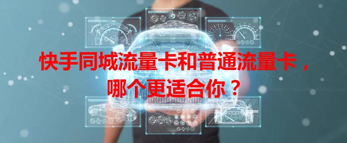 快手同城流量卡和普通流量卡，哪个更适合你？