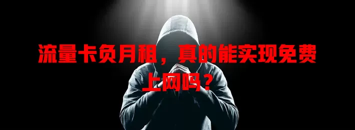流量卡负月租，真的能实现免费上网吗？