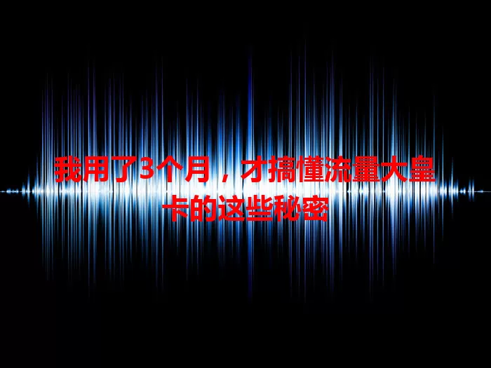 我用了3个月，才搞懂流量大皇卡的这些秘密