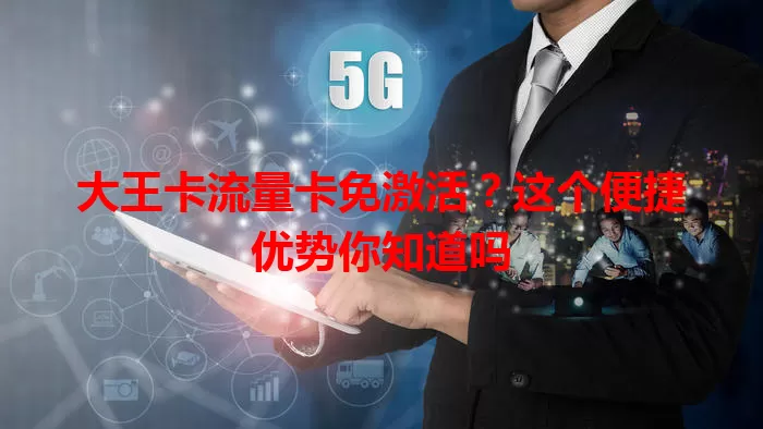大王卡流量卡免激活？这个便捷优势你知道吗