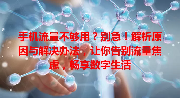 手机流量不够用？别急！解析原因与解决办法，让你告别流量焦虑，畅享数字生活