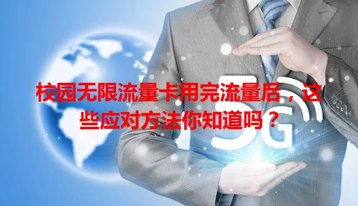 校园无限流量卡用完流量后，这些应对方法你知道吗？