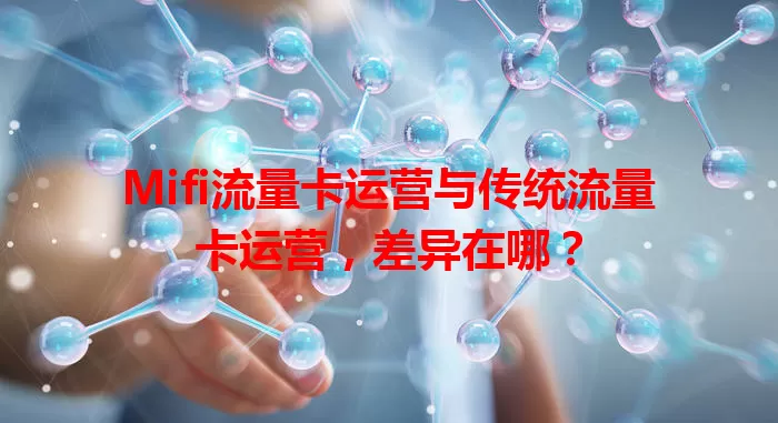 Mifi流量卡运营与传统流量卡运营，差异在哪？