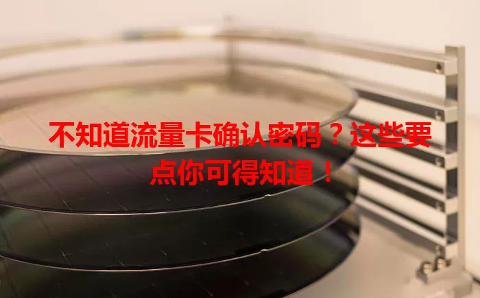 不知道流量卡确认密码？这些要点你可得知道！