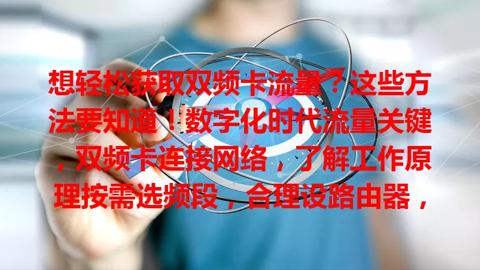 想轻松获取双频卡流量？这些方法要知道！数字化时代流量关键，双频卡连接网络，了解工作原理按需选频段，合理设路由器，优化设备，掌握技巧，多管齐下轻松获流量享优质体验