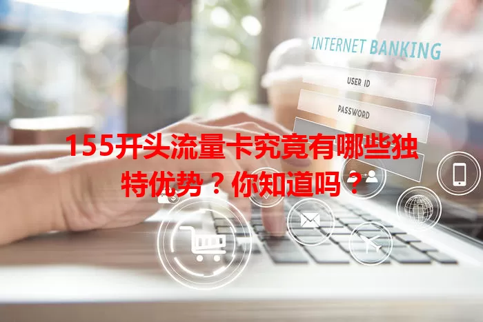 155开头流量卡究竟有哪些独特优势？你知道吗？