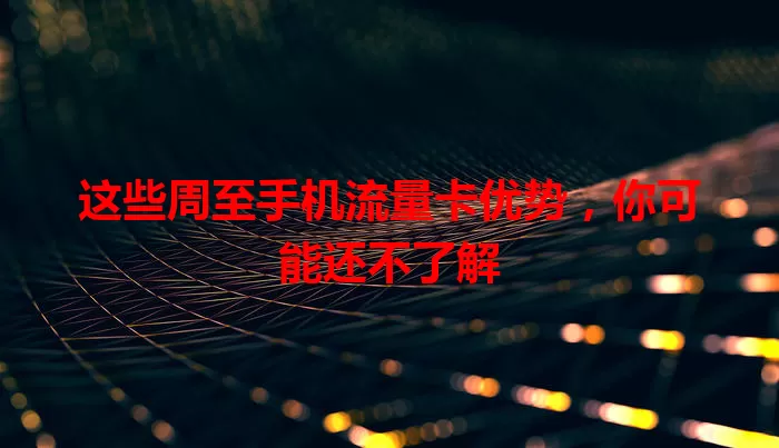 这些周至手机流量卡优势，你可能还不了解