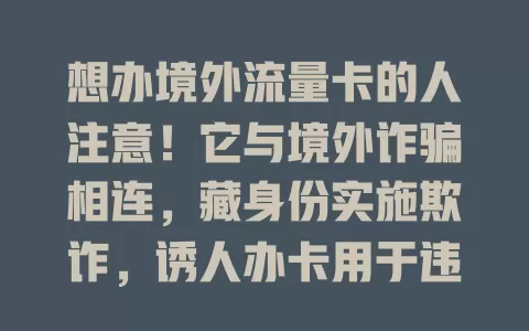 想办境外流量卡的人注意！它与境外诈骗相连，藏身份实施欺诈，诱人办卡用于违法，推销时要警惕，别陷诈骗漩涡