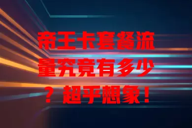 帝王卡套餐流量究竟有多少？超乎想象！