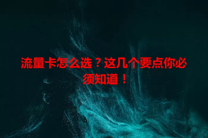 流量卡怎么选？这几个要点你必须知道！