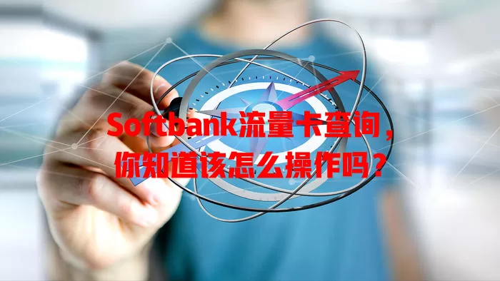 Softbank流量卡查询，你知道该怎么操作吗？