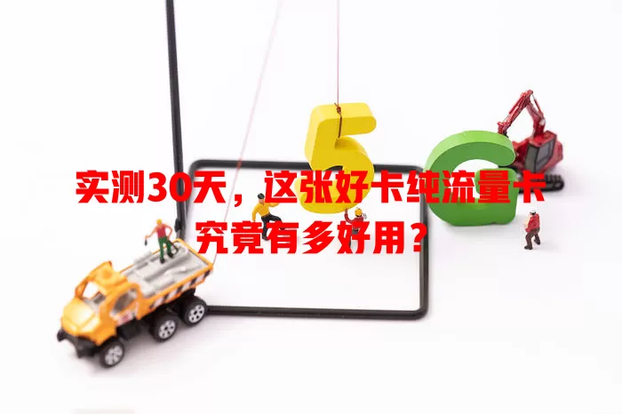 实测30天，这张好卡纯流量卡究竟有多好用？