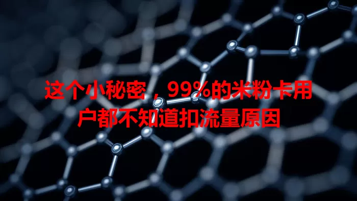 这个小秘密，99%的米粉卡用户都不知道扣流量原因