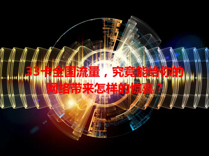 33卡全国流量，究竟能给你的网络带来怎样的惊喜？