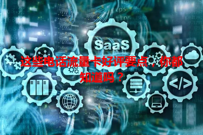这些电话流量卡好评要点，你都知道吗？