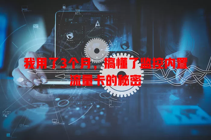 我用了3个月，搞懂了监控内置流量卡的秘密