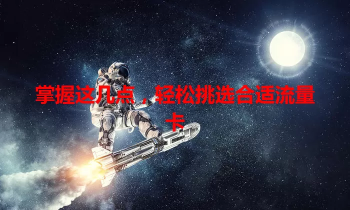 掌握这几点，轻松挑选合适流量卡