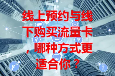 线上预约与线下购买流量卡，哪种方式更适合你？