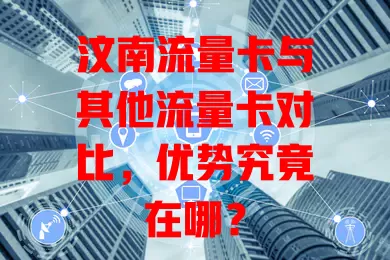 汶南流量卡与其他流量卡对比，优势究竟在哪？