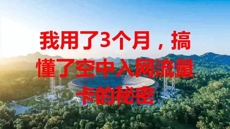 我用了3个月，搞懂了空中入网流量卡的秘密
