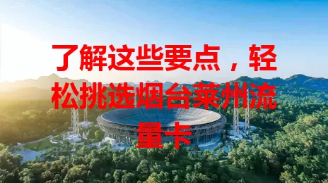 了解这些要点，轻松挑选烟台莱州流量卡