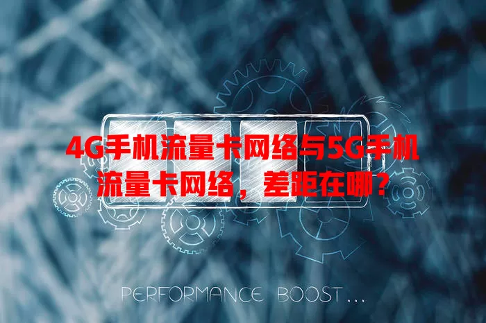 4G手机流量卡网络与5G手机流量卡网络，差距在哪？