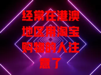 经常在港澳地区用淘宝购物的人注意了