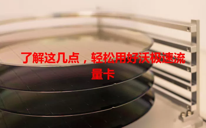 了解这几点，轻松用好沃极速流量卡