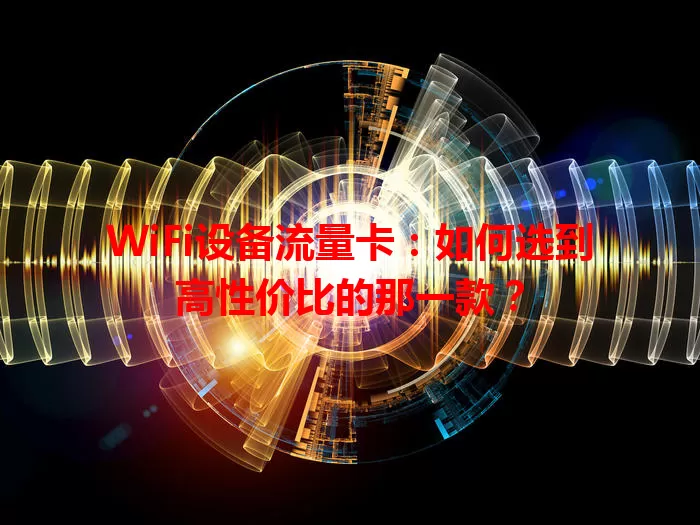 WiFi设备流量卡：如何选到高性价比的那一款？