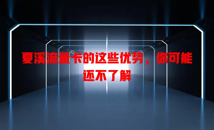 夏溪流量卡的这些优势，你可能还不了解