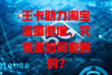 王卡助力淘宝流量激增，究竟是如何做到的？