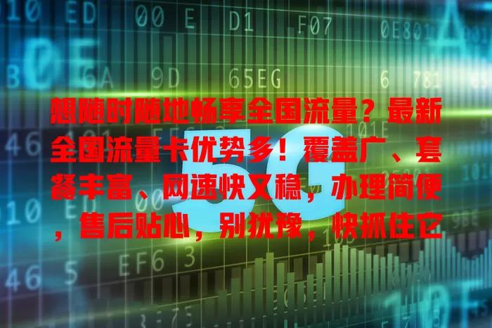 想随时随地畅享全国流量？最新全国流量卡优势多！覆盖广、套餐丰富、网速快又稳，办理简便，售后贴心，别犹豫，快抓住它增添生活工作精彩！