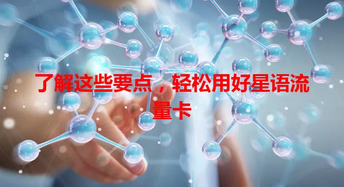了解这些要点，轻松用好星语流量卡