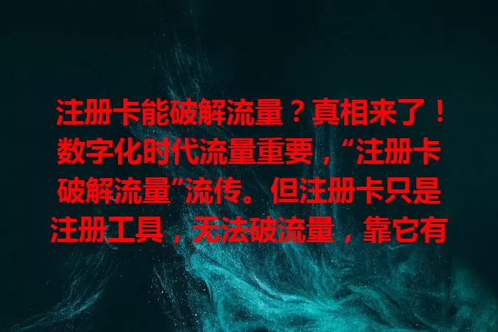 注册卡能破解流量？真相来了！数字化时代流量重要，“注册卡破解流量”流传。但注册卡只是注册工具，无法破流量，靠它有诸多问题，违反法规。获取流量得走正规路，别幻想注册卡破流量