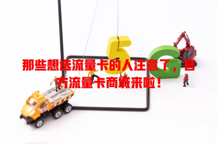 那些想选流量卡的人注意了，官方流量卡商城来啦！