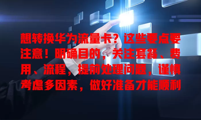 想转换华为流量卡？这些要点要注意！明确目的，关注套餐、费用、流程，提前处理问题，谨慎考虑多因素，做好准备才能顺利转换，畅享优质网络服务！