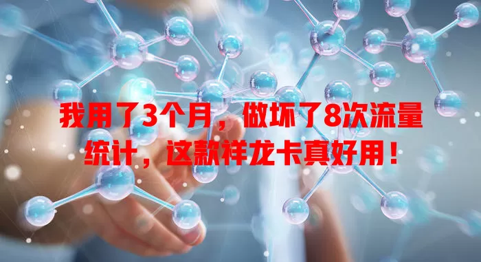 我用了3个月，做坏了8次流量统计，这款祥龙卡真好用！