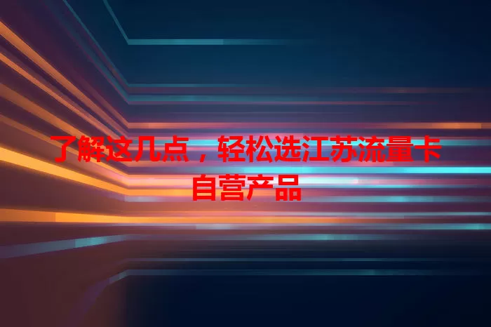 了解这几点，轻松选江苏流量卡自营产品