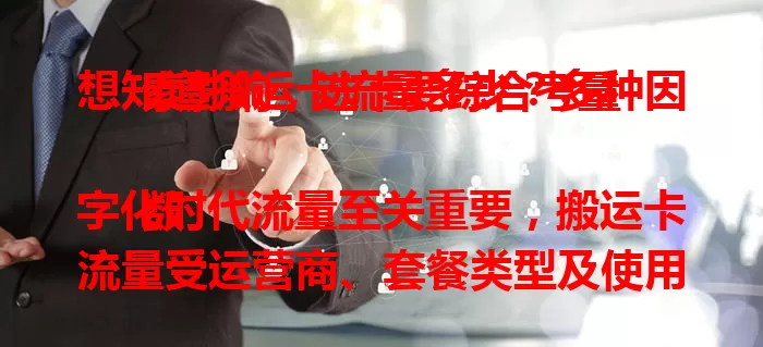 想知道搬运卡流量多少？多种因素影响，选卡要综合考量

数字化时代流量至关重要，搬运卡流量受运营商、套餐类型及使用场景影响。不同运营商流量额度不同，套餐有别，使用场景各异。选搬运卡要综合多因素，确保流量满足需求，畅享数字生活